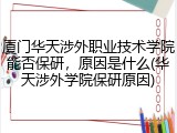 厦门华天涉外职业技术学院能否保研，原因是什么(华天涉外学院保研原因)