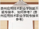 贵州应用技术职业学院能不能专接本，如何参考？(贵州应用技术职业学院专接本参考)