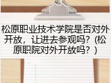 松原职业技术学院是否对外开放，让进去参观吗？(松原职院对外开放吗？)