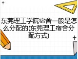 东莞理工学院宿舍一般是怎么分配的(东莞理工宿舍分配方式)