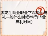 黑龙江商业职业学院毕业典礼一般什么时候举行(毕业典礼时间)