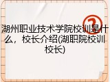 湖州职业技术学院校训是什么，校长介绍(湖职院校训校长)