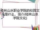 桂林山水职业学院的校园文化是什么，简介(桂林山水学院文化)