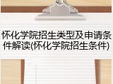 怀化学院招生类型及申请条件解读(怀化学院招生条件)