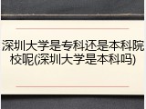 深圳大学是专科还是本科院校呢(深圳大学是本科吗)