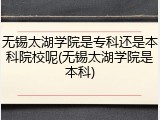 无锡太湖学院是专科还是本科院校呢(无锡太湖学院是本科)