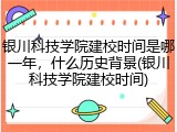银川科技学院建校时间是哪一年，什么历史背景(银川科技学院建校时间)