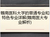 赣南医科大学的普通专业和特色专业详解(赣南医大专业解析)
