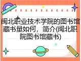 闽北职业技术学院的图书馆藏书量如何，简介(闽北职院图书馆藏书)