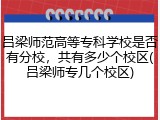 吕梁师范高等专科学校是否有分校，共有多少个校区(吕梁师专几个校区)