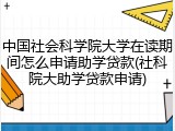 中国社会科学院大学在读期间怎么申请助学贷款(社科院大助学贷款申请)