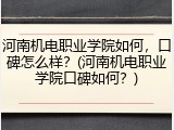 河南机电职业学院如何，口碑怎么样？(河南机电职业学院口碑如何？)
