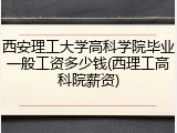 西安理工大学高科学院毕业一般工资多少钱(西理工高科院薪资)