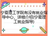 宁夏理工学院有没有就业指导中心，详细介绍(宁夏理工就业指导)
