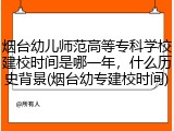 烟台幼儿师范高等专科学校建校时间是哪一年，什么历史背景(烟台幼专建校时间)