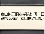 泰山护理职业学院如何，口碑怎么样？(泰山护理口碑)