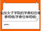 山东女子学院的学费和住宿费明细(学费住宿明细)
