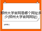 郑州大学官网是哪个网址多少(郑州大学官网网址)