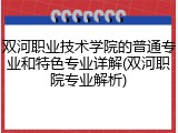 双河职业技术学院的普通专业和特色专业详解(双河职院专业解析)