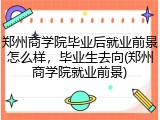 郑州商学院毕业后就业前景怎么样，毕业生去向(郑州商学院就业前景)