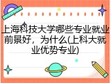 上海科技大学哪些专业就业前景好，为什么(上科大就业优势专业)