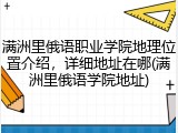 满洲里俄语职业学院地理位置介绍，详细地址在哪(满洲里俄语学院地址)