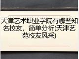 天津艺术职业学院有哪些知名校友，简单分析(天津艺苑校友风采)