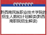 黔西南民族职业技术学院的招生人数和计划解读(黔西南职院招生解读)