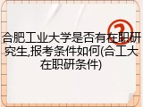 合肥工业大学是否有在职研究生,报考条件如何(合工大在职研条件)