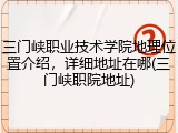 三门峡职业技术学院地理位置介绍，详细地址在哪(三门峡职院地址)