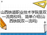 山西铁道职业技术学院是双一流高校吗，简单介绍(山西铁院双一流吗)