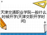 天津交通职业学院一般什么时候开学(天津交职开学时间)