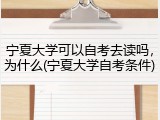 宁夏大学可以自考去读吗，为什么(宁夏大学自考条件)