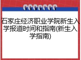 石家庄经济职业学院新生入学报道时间和指南(新生入学指南)