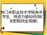 铁门关职业技术学院有多少学生，师资力量如何(铁门关职院师生规模)