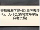 青岛黄海学院可以自考去读吗，为什么(青岛黄海学院自考资格)
