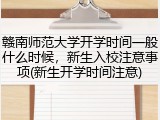赣南师范大学开学时间一般什么时候，新生入校注意事项(新生开学时间注意)