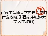 石家庄铁道大学办理入学有什么攻略没(石家庄铁道大学入学攻略)