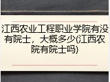 江西农业工程职业学院有没有院士，大概多少(江西农院有院士吗)