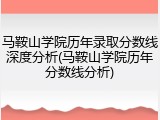 马鞍山学院历年录取分数线深度分析(马鞍山学院历年分数线分析)