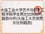 大连工业大学艺术与信息工程学院学生男女比例如何，趋势分析(大连工大艺信男女比例趋势)