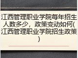江西管理职业学院每年招生人数多少，政策变动如何(江西管理职业学院招生政策)