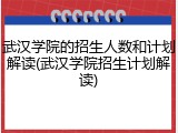 武汉学院的招生人数和计划解读(武汉学院招生计划解读)