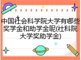 中国社会科学院大学有哪些奖学金和助学金呢(社科院大学奖助学金)