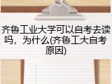 齐鲁工业大学可以自考去读吗，为什么(齐鲁工大自考原因)