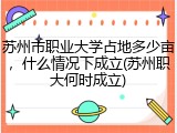 苏州市职业大学占地多少亩，什么情况下成立(苏州职大何时成立)