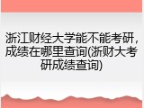 浙江财经大学能不能考研，成绩在哪里查询(浙财大考研成绩查询)
