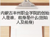 内蒙古丰州职业学院的创始人是谁，前身是什么(创始人及前身)