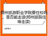 郑州旅游职业学院要住校吗，是否能走读(郑州旅院住宿走读)