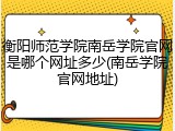 衡阳师范学院南岳学院官网是哪个网址多少(南岳学院官网地址)